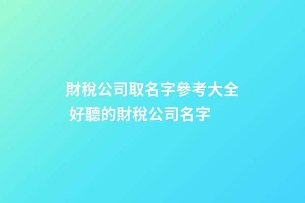財稅公司取名字參考大全 好聽的財稅公司名字-第1張-公司起名-玄機派